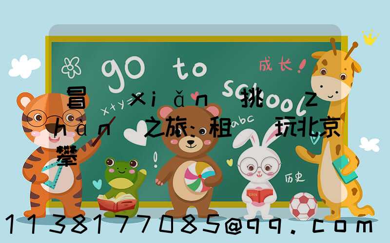 冒險(xiǎn)挑戰(zhàn)之旅：租車暢玩北京攀巖館