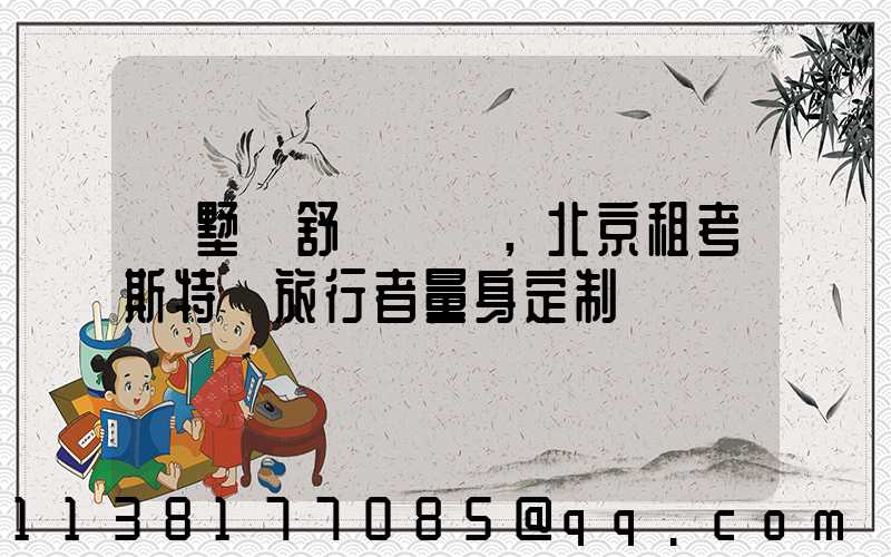 別墅級舒適體驗，北京租考斯特為旅行者量身定制