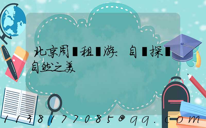 北京周邊租車游：自駕探尋自然之美