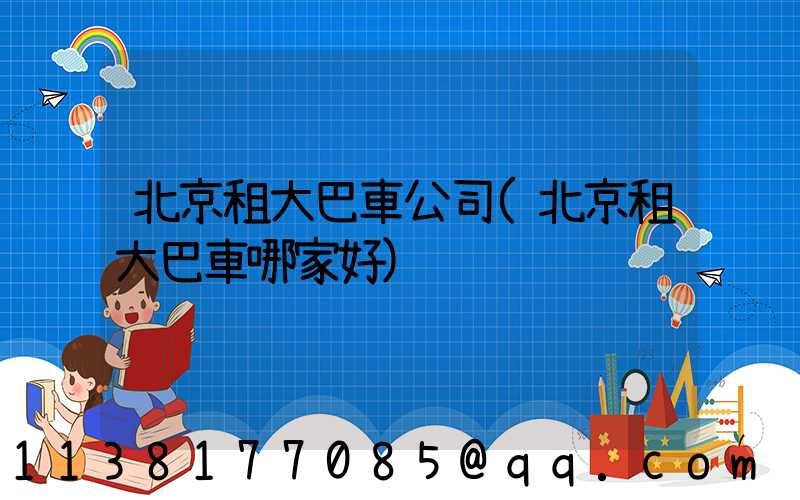 北京租大巴車公司(北京租大巴車哪家好)