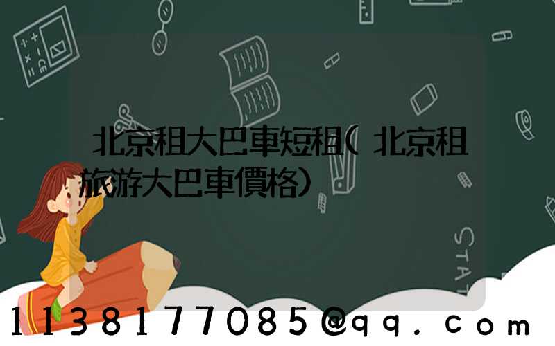 北京租大巴車短租(北京租旅游大巴車價格)