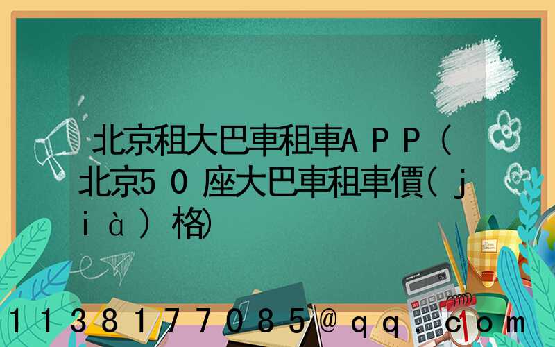 北京租大巴車租車APP(北京50座大巴車租車價(jià)格)