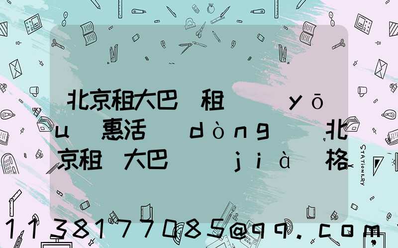 北京租大巴車租車優(yōu)惠活動(dòng)(北京租車大巴車價(jià)格是多少)