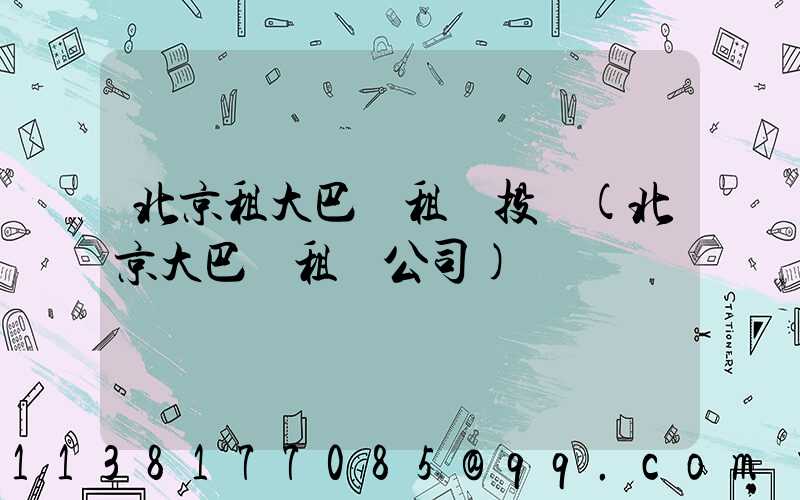 北京租大巴車租車投訴(北京大巴車租車公司)