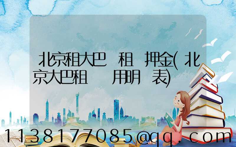 北京租大巴車租車押金(北京大巴租車費用明細表)