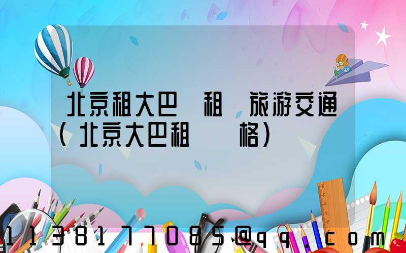 北京租大巴車租車旅游交通(北京大巴租車價格)