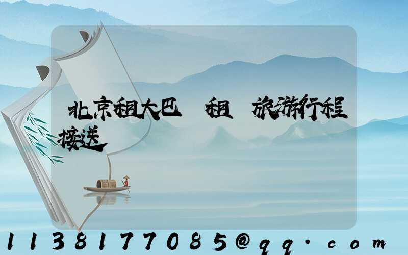 北京租大巴車租車旅游行程接送