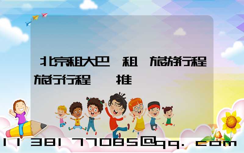 北京租大巴車租車旅游行程旅行行程團購推薦