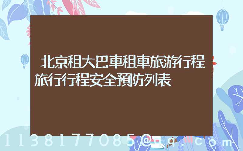 北京租大巴車租車旅游行程旅行行程安全預防列表