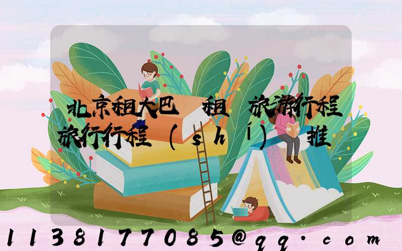 北京租大巴車租車旅游行程旅行行程時(shí)間推薦