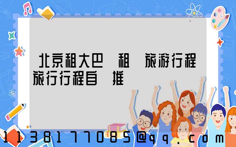 北京租大巴車租車旅游行程旅行行程自駕推薦