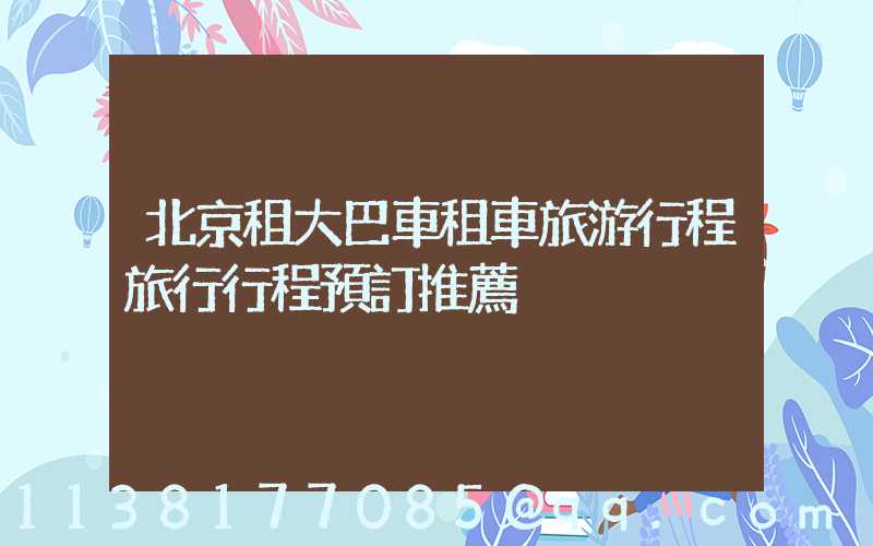 北京租大巴車租車旅游行程旅行行程預訂推薦