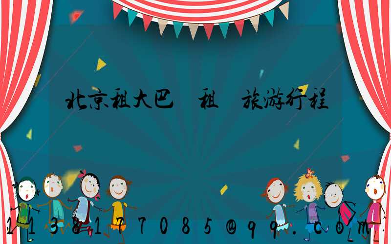 北京租大巴車租車旅游行程時間