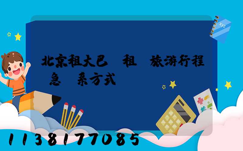 北京租大巴車租車旅游行程緊急聯系方式