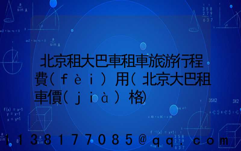 北京租大巴車租車旅游行程費(fèi)用(北京大巴租車價(jià)格)