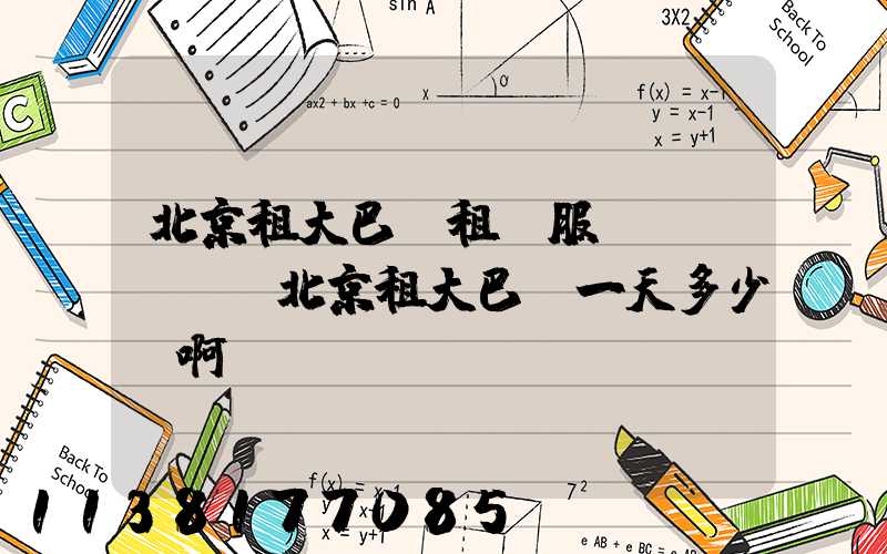 北京租大巴車租車服務(wù)(北京租大巴車一天多少錢啊)