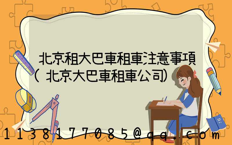 北京租大巴車租車注意事項(北京大巴車租車公司)