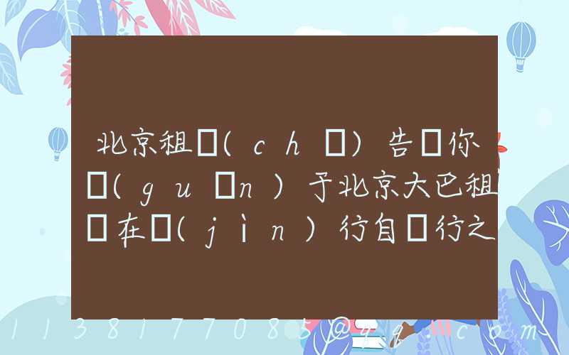 北京租車(chē)告訴你關(guān)于北京大巴租賃在進(jìn)行自駕行之前，最好檢測(cè)和保養(yǎng)您的愛(ài)車(chē)