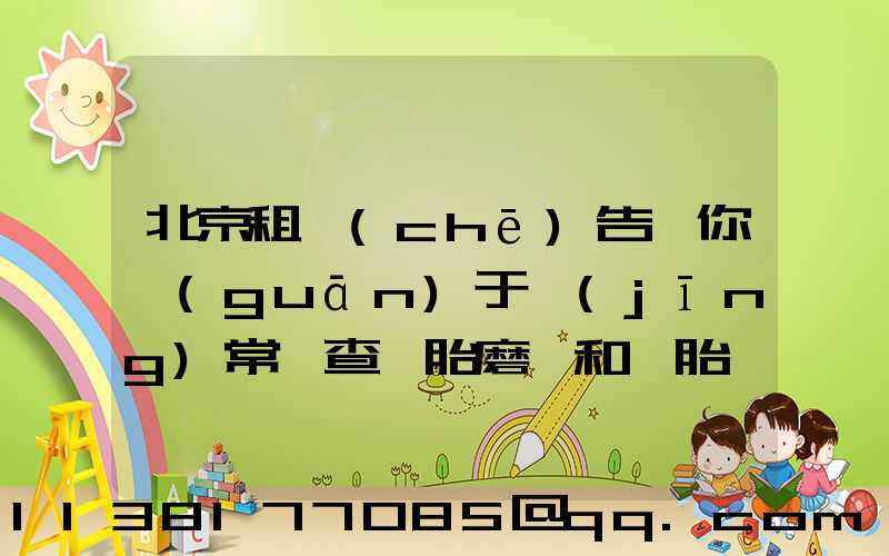 北京租車(chē)告訴你關(guān)于經(jīng)常檢查輪胎磨損和備胎狀況
