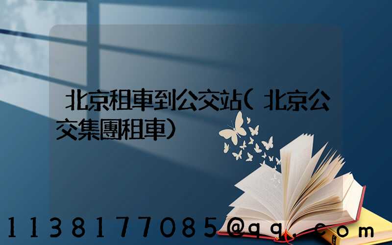 北京租車到公交站(北京公交集團租車)