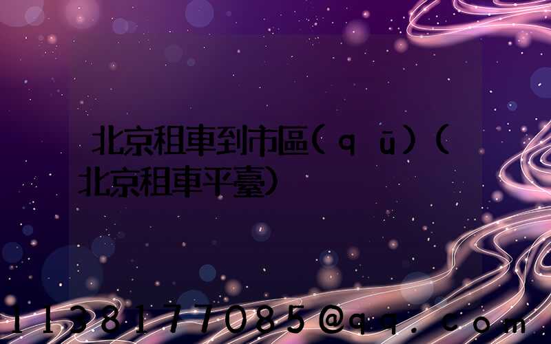 北京租車到市區(qū)(北京租車平臺)
