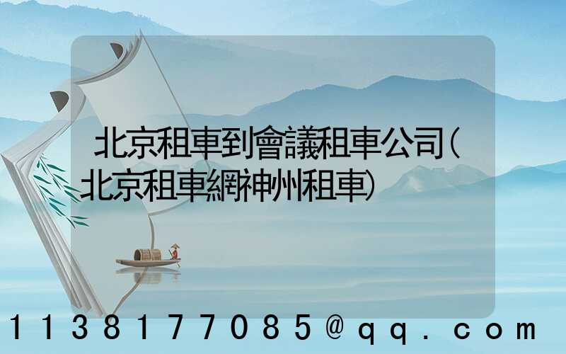 北京租車到會議租車公司(北京租車網神州租車)