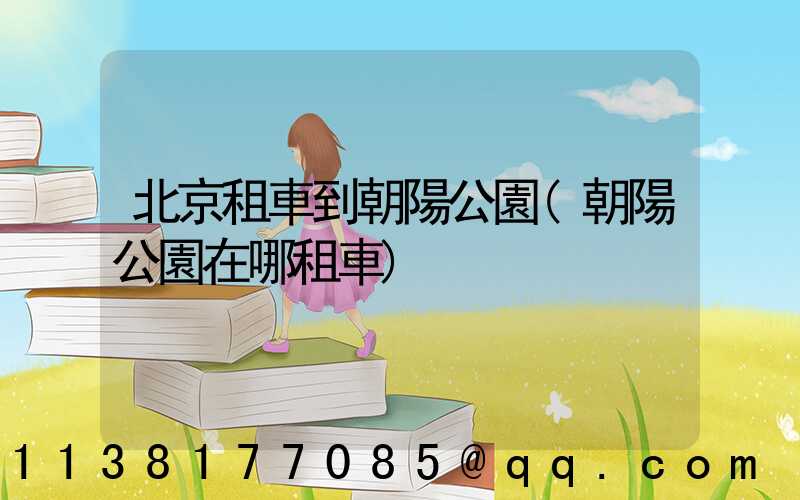 北京租車到朝陽公園(朝陽公園在哪租車)