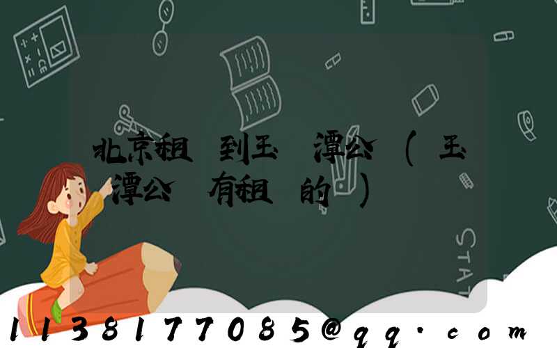 北京租車到玉淵潭公園(玉淵潭公園有租車的嗎)