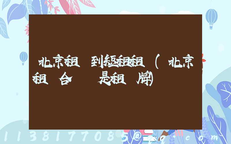 北京租車到短租租車(北京租車合適還是租車牌)