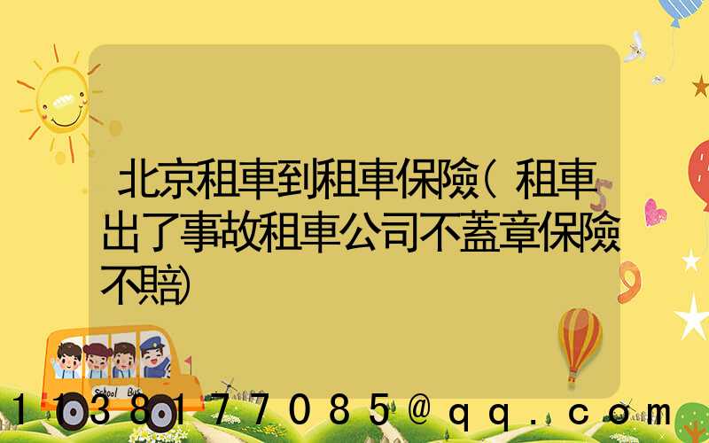 北京租車到租車保險(租車出了事故租車公司不蓋章保險不賠)