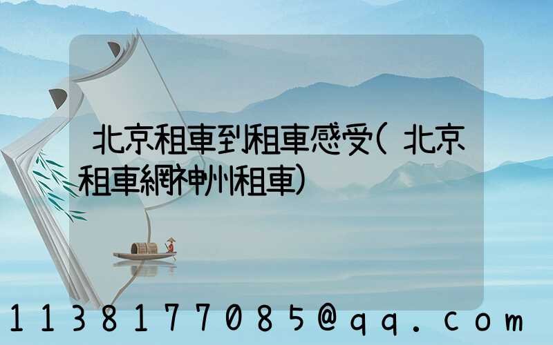 北京租車到租車感受(北京租車網神州租車)