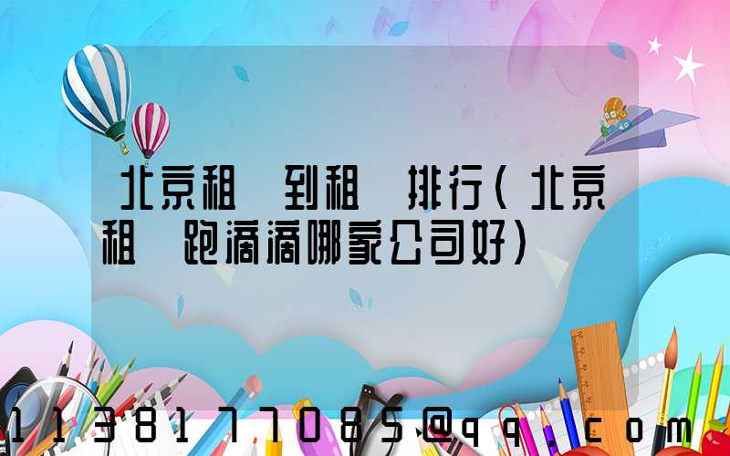 北京租車到租車排行(北京租車跑滴滴哪家公司好)