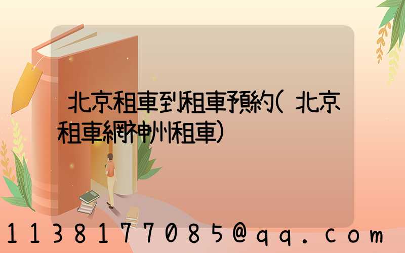 北京租車到租車預約(北京租車網神州租車)