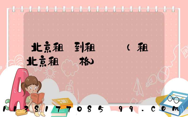 北京租車到租車預訂(租車北京租車價格)