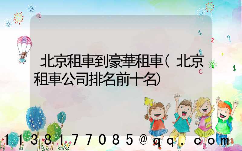 北京租車到豪華租車(北京租車公司排名前十名)