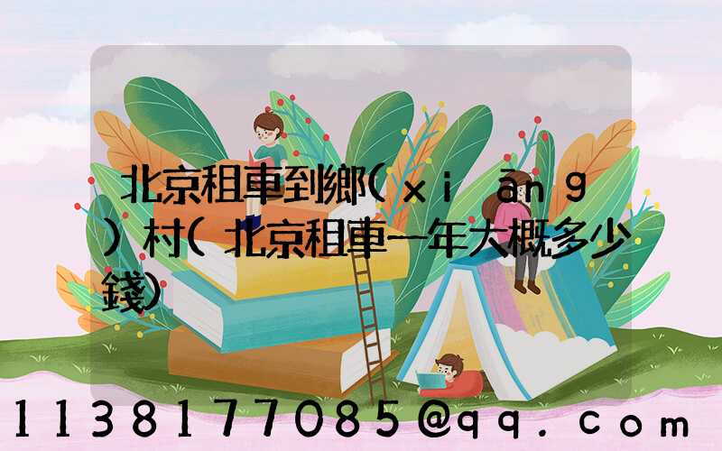 北京租車到鄉(xiāng)村(北京租車一年大概多少錢)