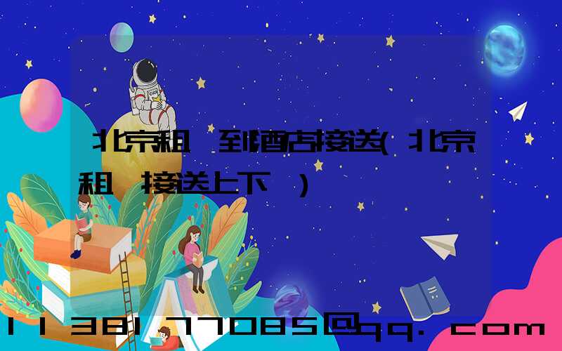 北京租車到酒店接送(北京租車接送上下學)