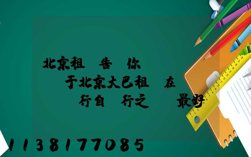 北京租車告訴你關(guān)于北京大巴租賃在進(jìn)行自駕行之前，最好檢測和保養(yǎng)您的愛車