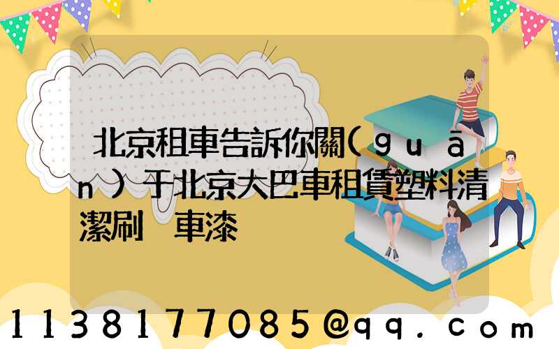 北京租車告訴你關(guān)于北京大巴車租賃塑料清潔刷毀車漆