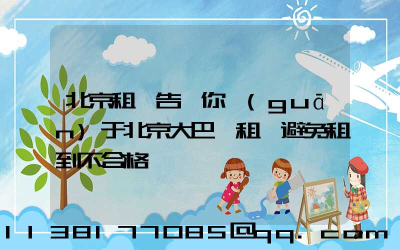 北京租車告訴你關(guān)于北京大巴車租賃避免租到不合格車輛