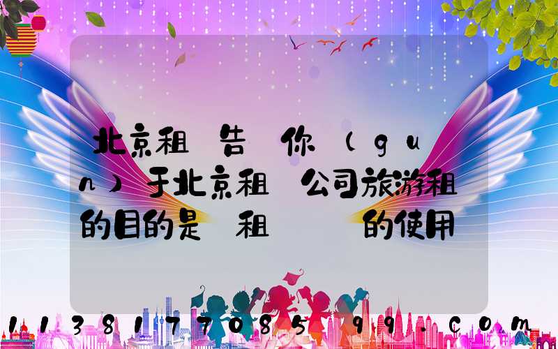 北京租車告訴你關(guān)于北京租車公司旅游租車的目的是對租車憑證的使用進(jìn)行分割