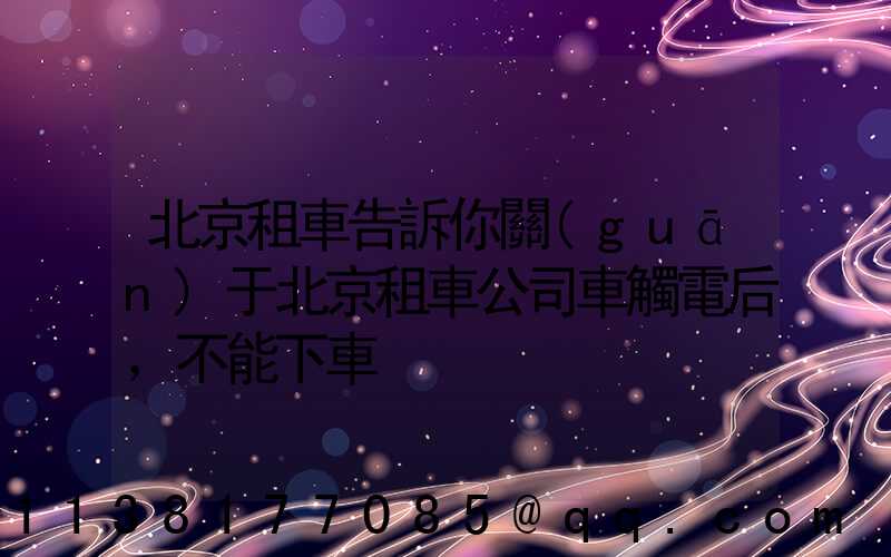 北京租車告訴你關(guān)于北京租車公司車觸電后，不能下車