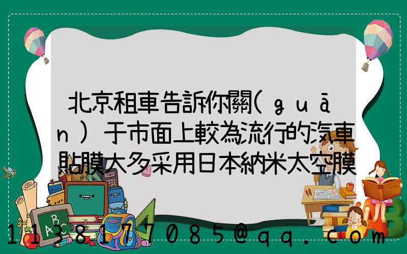 北京租車告訴你關(guān)于市面上較為流行的汽車貼膜大多采用日本納米太空膜和美國3M隔熱膜