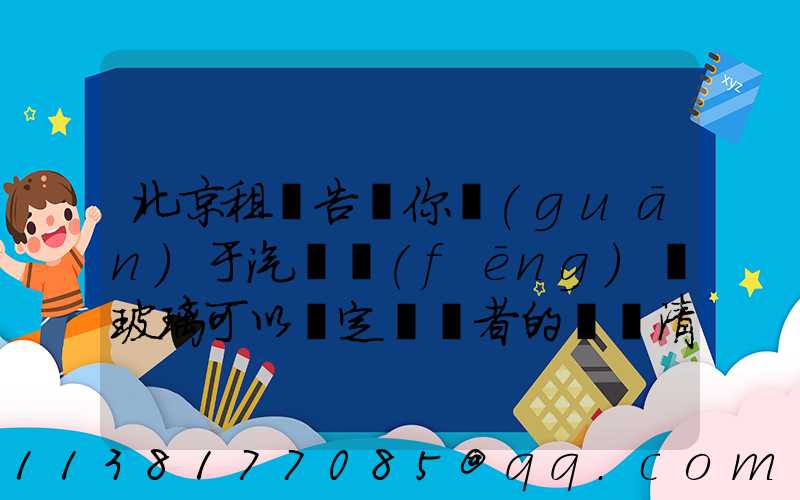 北京租車告訴你關(guān)于汽車風(fēng)擋玻璃可以決定駕駛者的視線清晰與否