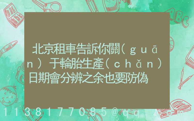 北京租車告訴你關(guān)于輪胎生產(chǎn)日期會分辨之余也要防偽