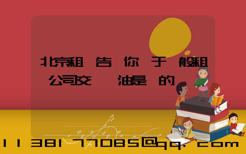 北京租車告訴你關于一般租車公司交車時油是滿的