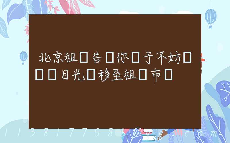 北京租車告訴你關于不妨暫時將目光轉移至租車市場