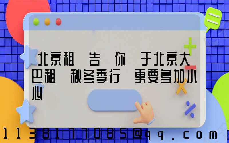 北京租車告訴你關于北京大巴租賃秋冬季行駛更要多加小心