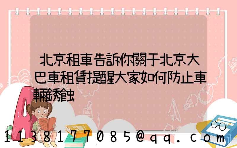 北京租車告訴你關于北京大巴車租賃提醒大家如何防止車輛銹蝕