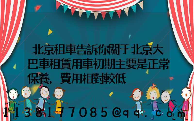 北京租車告訴你關于北京大巴車租賃用車初期主要是正常保養，費用相對較低